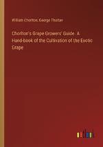 Chorlton's Grape Growers' Guide. A Hand-book of the Cultivation of the Exotic Grape