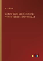 Clayton's Quaker Cook-book: Being a Practical Treatise on The Culinary Art