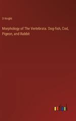 Morphology of The Vertebrata. Dog-fish, Cod, Pigeon, and Rabbit