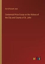 Centennial Prize Essay on the History of the City and County of St. John