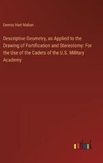 Descriptive Geometry, as Applied to the Drawing of Fortification and Stereotomy: For the Use of the Cadets of the U.S. Military Academy