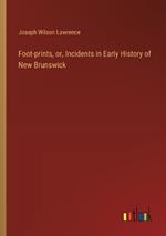 Foot-prints, or, Incidents in Early History of New Brunswick