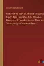 History of the Town of Amherst, Hillsborough County, New Hampshire, First Known as Narragansett Township Number Three, and Subsequently as Southegan West