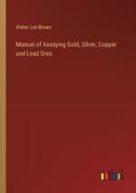 Manual of Assaying Gold, Silver, Copper and Lead Ores