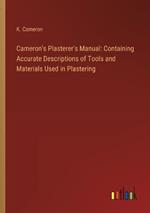 Cameron's Plasterer's Manual: Containing Accurate Descriptions of Tools and Materials Used in Plastering