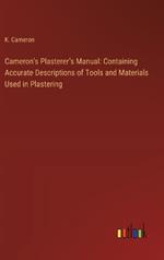 Cameron's Plasterer's Manual: Containing Accurate Descriptions of Tools and Materials Used in Plastering