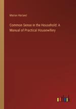 Common Sense in the Household: A Manual of Practical Housewifery