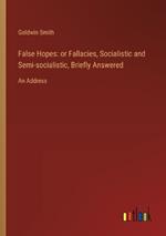 False Hopes: or Fallacies, Socialistic and Semi-socialistic, Briefly Answered: An Address