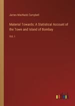 Material Towards: A Statistical Account of the Town and Island of Bombay: Vol. I