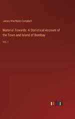 Material Towards: A Statistical Account of the Town and Island of Bombay: Vol. I