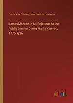 James Monroe in his Relations to the Public Service During Half a Century, 1776-1826
