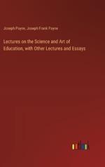 Lectures on the Science and Art of Education, with Other Lectures and Essays