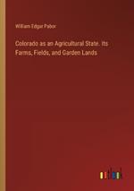 Colorado as an Agricultural State. Its Farms, Fields, and Garden Lands