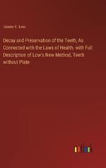 Decay and Preservation of the Teeth, As Connected with the Laws of Health, with Full Description of Low's New Method, Teeth without Plate