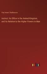 Instinct: Its Office in the Animal Kingdom, and Its Relation to the Higher Powers in Man