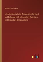 Introduction to Latin Composition Revised and Enlarged with Introductory Exercises on Elementary Constructions