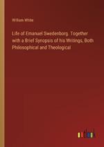 Life of Emanuel Swedenborg. Together with a Brief Synopsis of his Writings, Both Philosophical and Theological