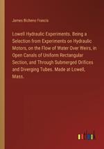 Lowell Hydraulic Experiments. Being a Selection from Experiments on Hydraulic Motors, on the Flow of Water Over Weirs, in Open Canals of Uniform Rectangular Section, and Through Submerged Orifices and Diverging Tubes. Made at Lowell, Mass.