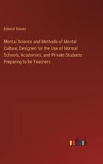 Mental Science and Methods of Mental Culture, Designed for the Use of Normal Schools, Academies, and Private Students Preparing to be Teachers