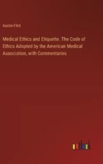 Medical Ethics and Etiquette. The Code of Ethics Adopted by the American Medical Association, with Commentaries