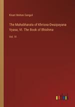 The Mahabharata of Khrisna-Dwaipayana Vyasa; VI. The Book of Bhishma: Vol. VI