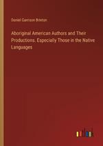 Aboriginal American Authors and Their Productions. Especially Those in the Native Languages