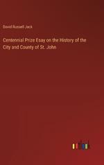 Centennial Prize Esay on the History of the City and County of St. John