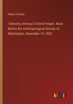 Tattooing Among Civilized People. Read Before the Anthropological Society of Washington, December 19, 1882