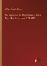 The Capture of the Block House at Toms River, New Jersey, March 24, 1782