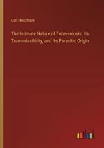 The Intimate Nature of Tuberculosis. Its Transmissibility, and Its Parasitic Origin