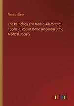 The Pathology and Morbid Anatomy of Tubercle. Report to the Wisconsin State Medical Society