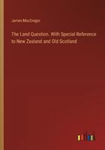 The Land Question. With Special Reference to New Zealand and Old Scotland