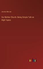 Our Mother Church. Being Simple Talk on High Topics