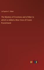 The Mystery of Creations and of Man to which is Added a New View of Future Punishment