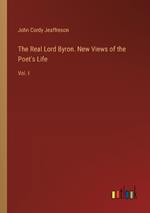 The Real Lord Byron. New Views of the Poet's Life: Vol. I