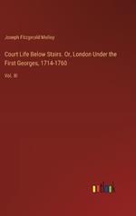 Court Life Below Stairs. Or, London Under the First Georges, 1714-1760: Vol. III