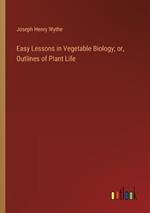 Easy Lessons in Vegetable Biology; or, Outlines of Plant Life