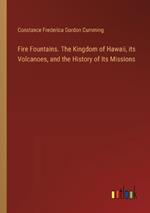 Fire Fountains. The Kingdom of Hawaii, its Volcanoes, and the History of Its Missions