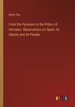 From the Pyrenees to the Pillars of Hercules. Observations on Spain, Its History and its People