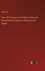 From the Pyrenees to the Pillars of Hercules. Observations on Spain, Its History and its People