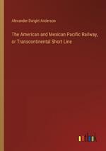 The American and Mexican Pacific Railway, or Transcontinental Short Line