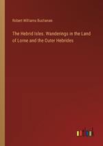 The Hebrid Isles. Wanderings in the Land of Lorne and the Outer Hebrides