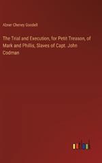 The Trial and Execution, for Petit Treason, of Mark and Phillis, Slaves of Capt. John Codman