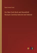 Our New Cook Book and Household Receipts Carefully Selected and Indexed