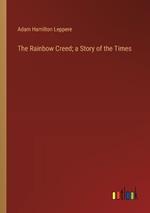 The Rainbow Creed; a Story of the Times