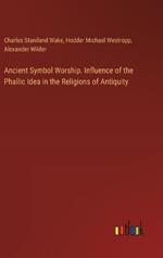 Ancient Symbol Worship. Influence of the Phallic Idea in the Religions of Antiquity