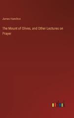 The Mount of Olives, and Other Lectures on Prayer