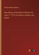 New History of the Battle of Bunker Hill, June 17, 1775, its Purpose, Conduct, and Result