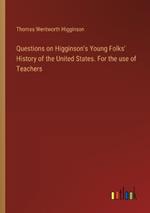 Questions on Higginson's Young Folks' History of the United States. For the use of Teachers