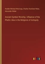 Ancient Symbol Worship. Influence of the Phallic Idea in the Religions of Antiquity